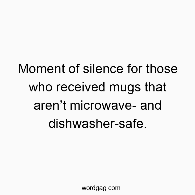 Moment of silence for those who received mugs that aren’t microwave- and dishwasher-safe.