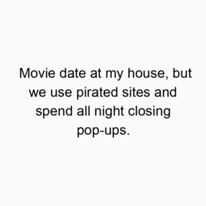 Movie date at my house, but we use pirated sites and spend all night closing pop-ups.
