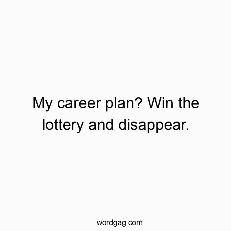 My career plan? Win the lottery and disappear.