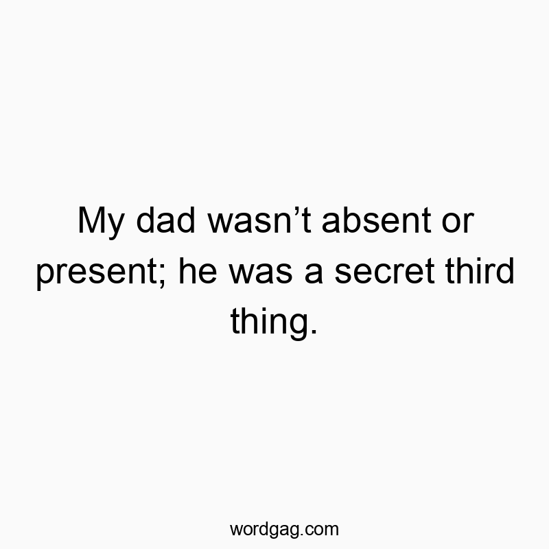 My dad wasn’t absent or present; he was a secret third thing.