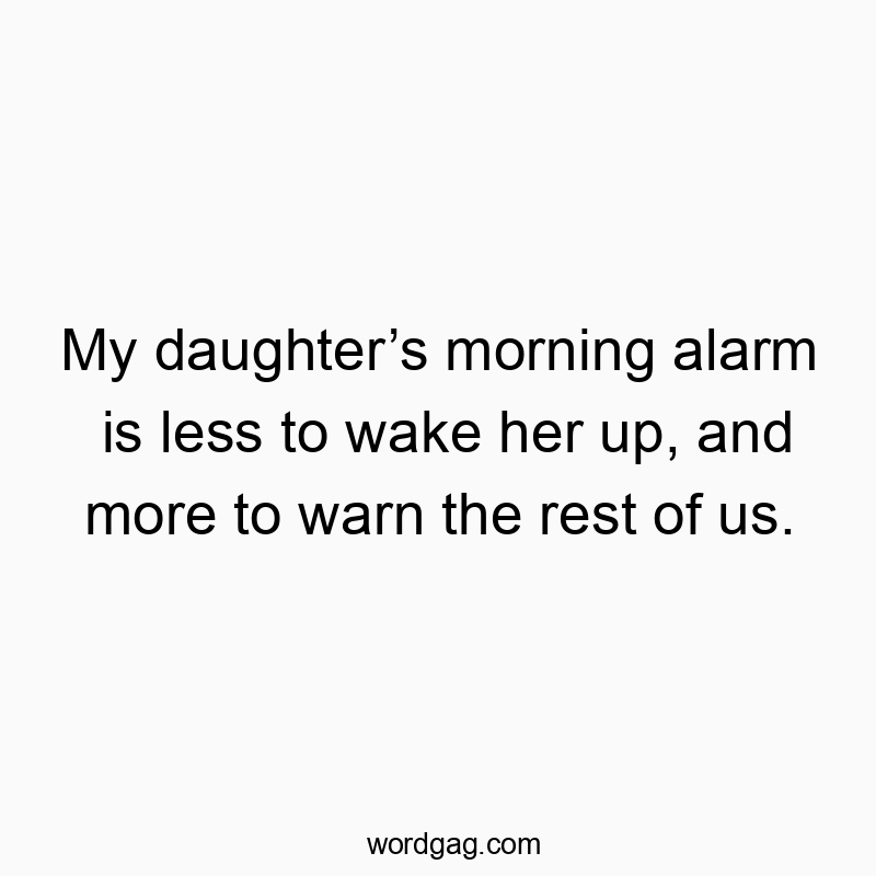 My daughter’s morning alarm is less to wake her up, and more to warn the rest of us.