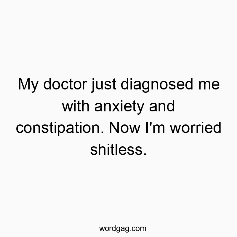 My doctor just diagnosed me with anxiety and constipation. Now I’m worried shitless.