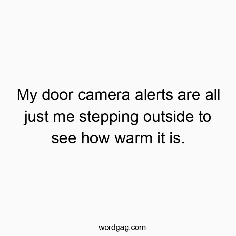 Funny door quotes - My door camera alerts are all just me stepping outside to see how warm it is.