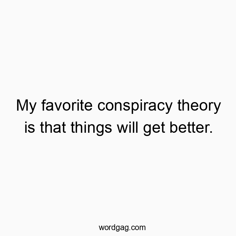 My favorite conspiracy theory is that things will get better.