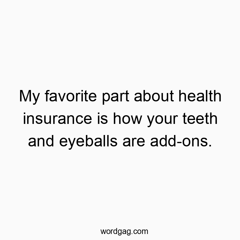 Funny favorite quotes - My favorite part about health insurance is how your teeth and eyeballs are add-ons.
