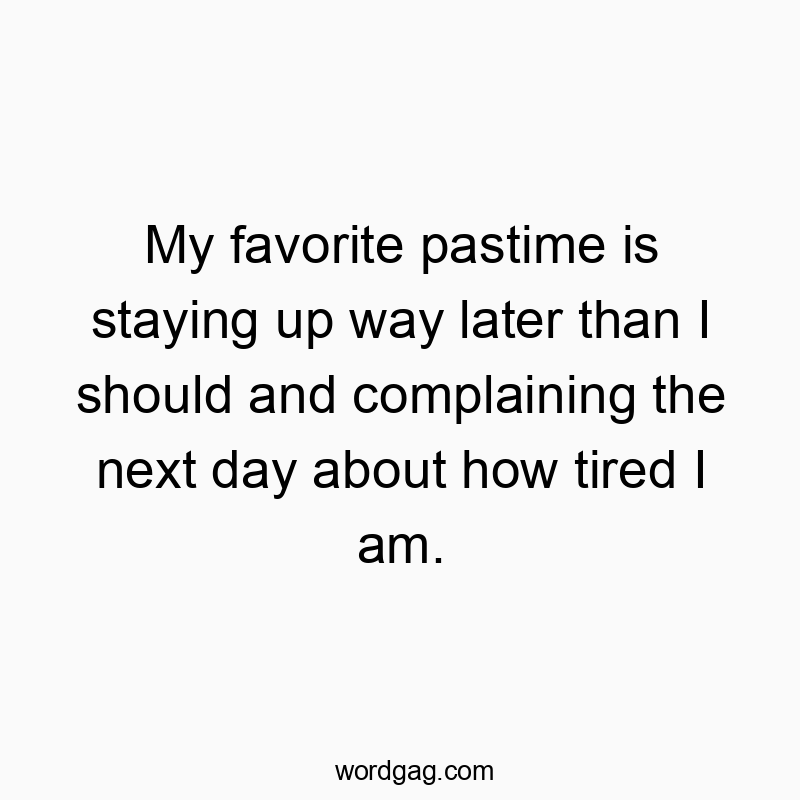 My favorite pastime is staying up way later than I should and complaining the next day about how tired I am.