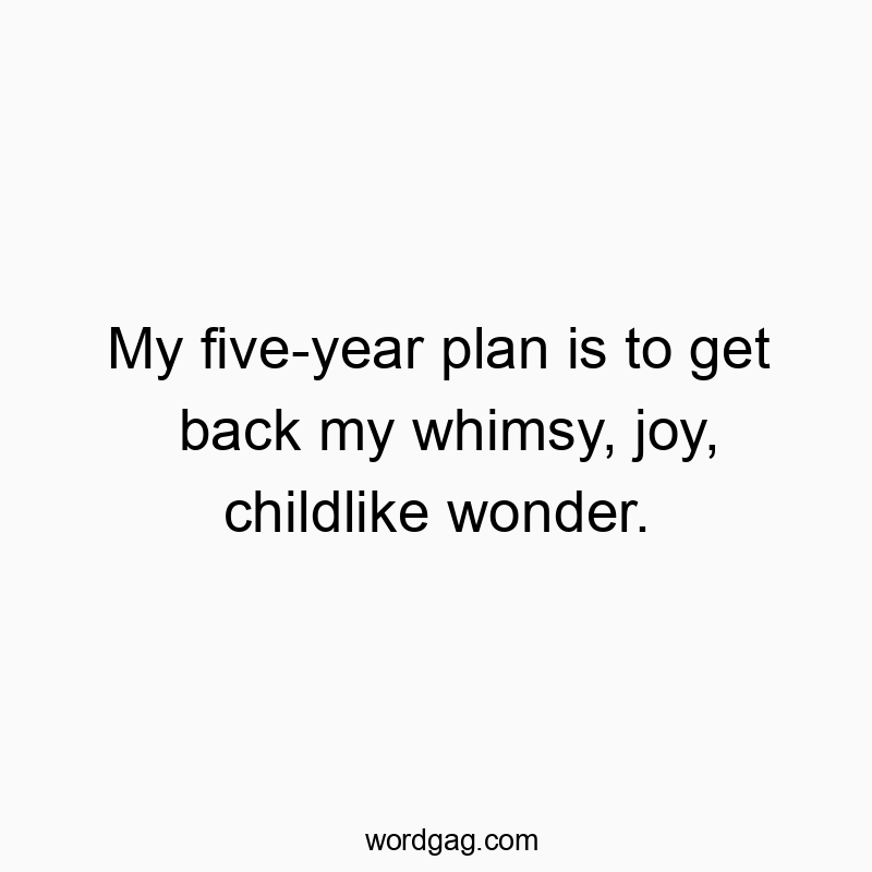 Funny wonder quotes - My five-year plan is to get back my whimsy, joy, childlike wonder.