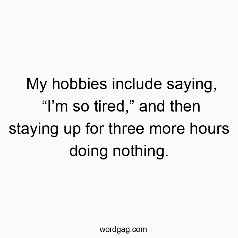 Funny sleep deprivation quotes - My hobbies include saying, “I’m so tired,” and then staying up for three more hours doing nothing.