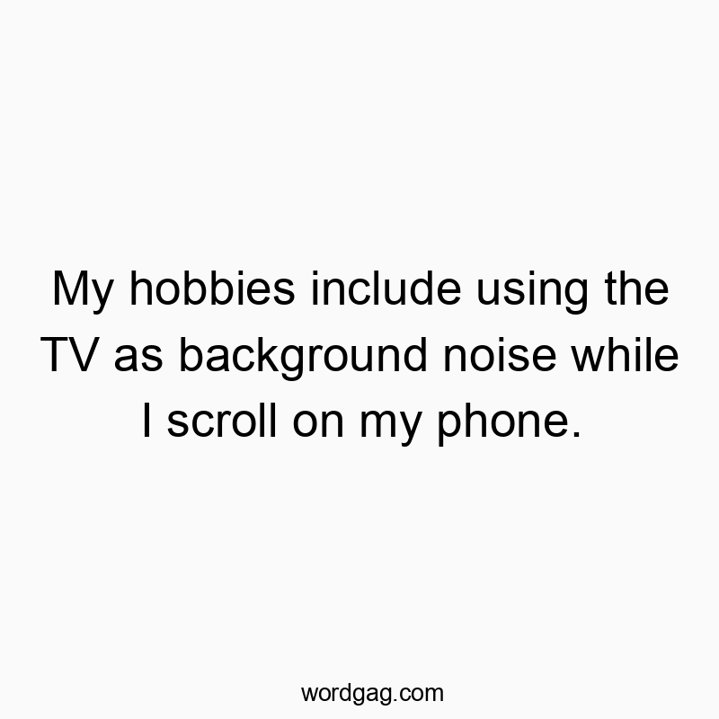 My hobbies include using the TV as background noise while I scroll on my phone.