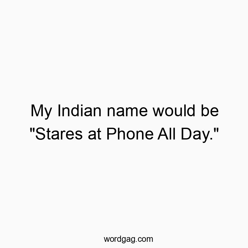 Funny indian quotes - My Indian name would be “Stares at Phone All Day.”