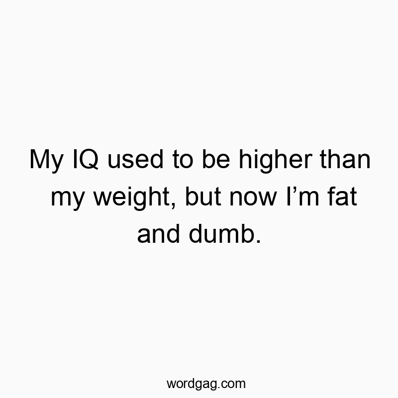 Funny weight quotes - My IQ used to be higher than my weight, but now I’m fat and dumb.
