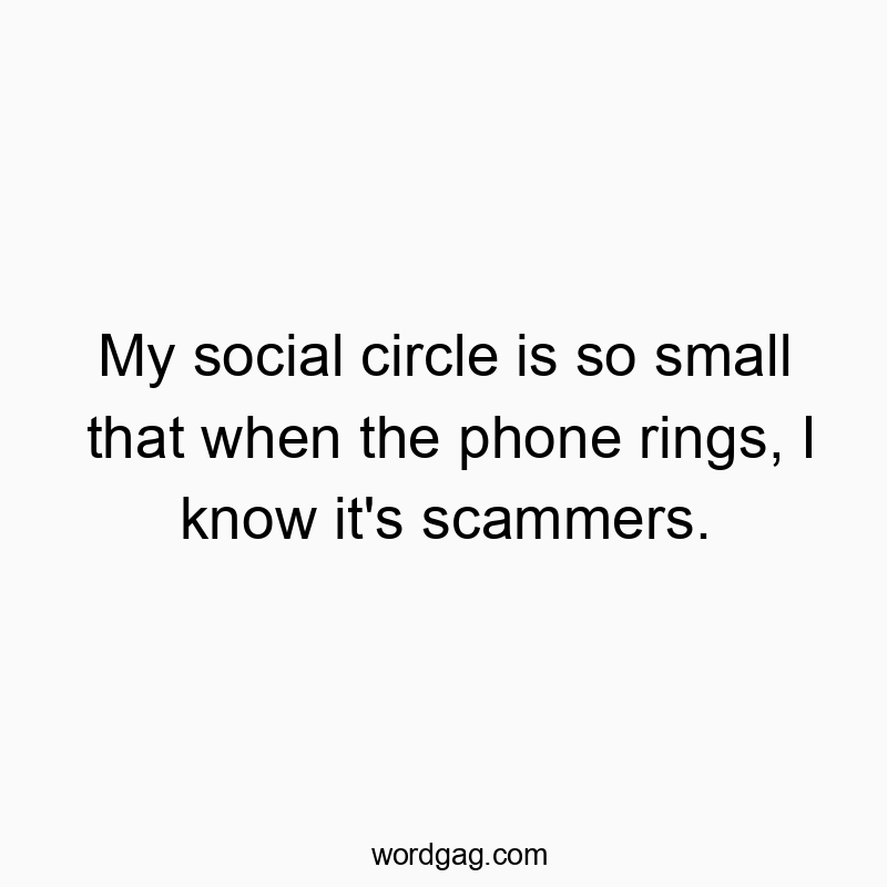 Funny social quotes - My social circle is so small that when the phone rings, I know it’s scammers.