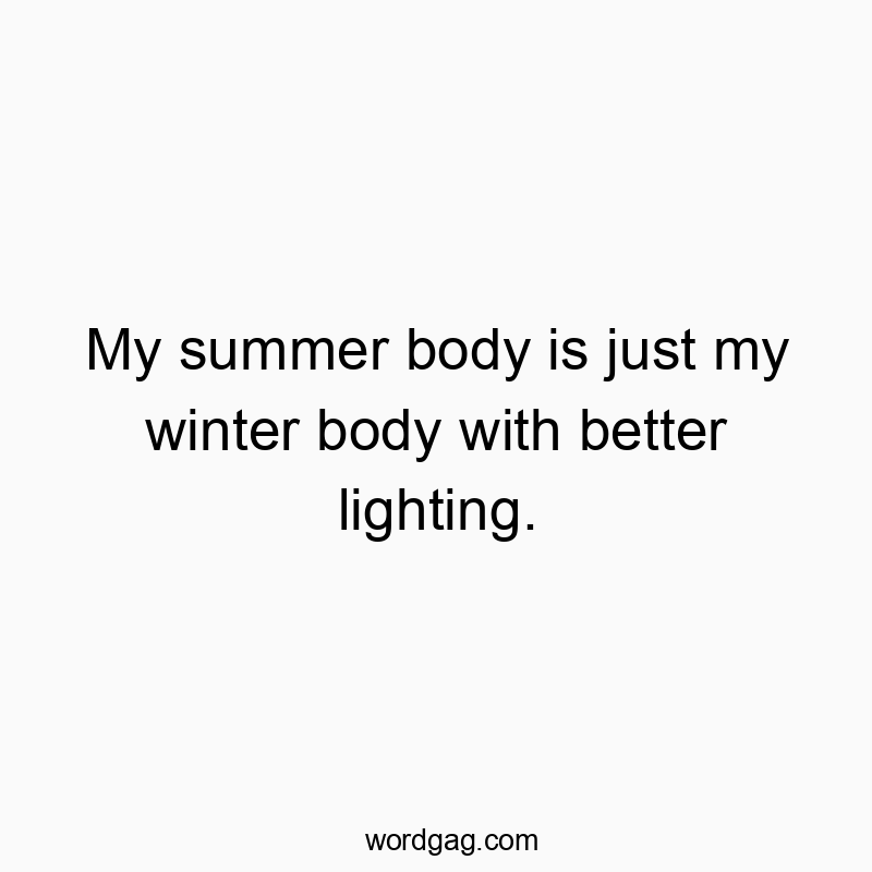 Funny body confidence quotes - My summer body is just my winter body with better lighting.