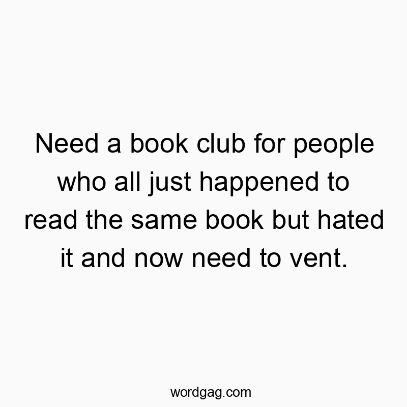 Need a book club for people who all just happened to read the same book but hated it and now need to vent.