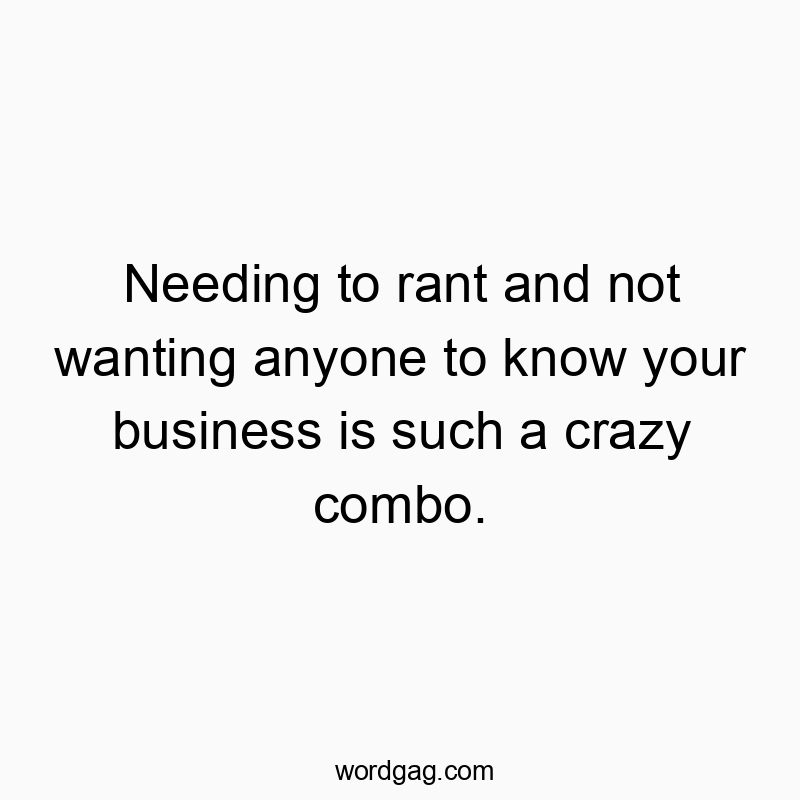 Funny know quotes - Needing to rant and not wanting anyone to know your business is such a crazy combo.