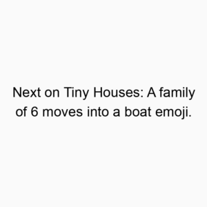 Next on Tiny Houses: A family of 6 moves into a boat emoji.