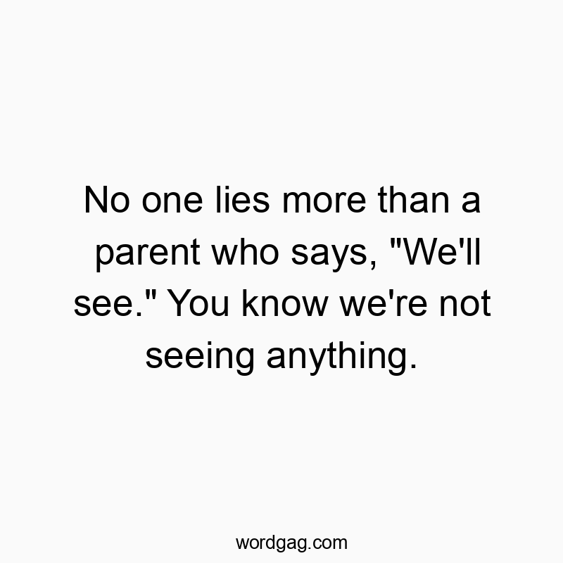 Funny know quotes - No one lies more than a parent who says, “We’ll see.” You know we’re not seeing anything.