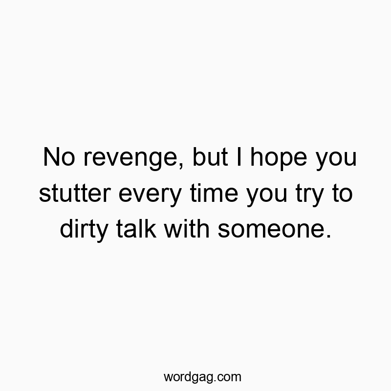 Funny i quotes - No revenge, but I hope you stutter every time you try to dirty talk with someone.
