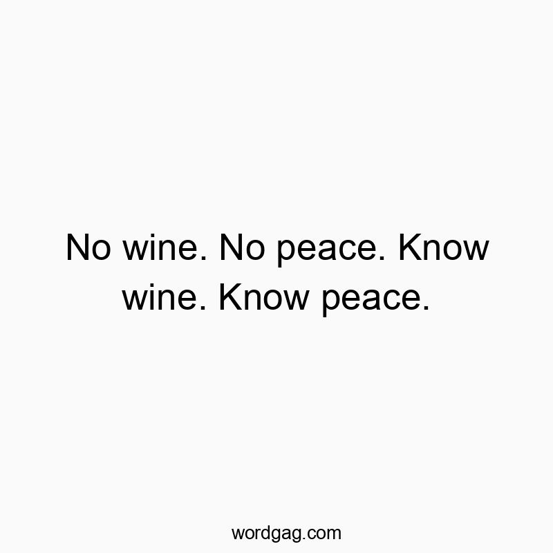 No wine. No peace. Know wine. Know peace.