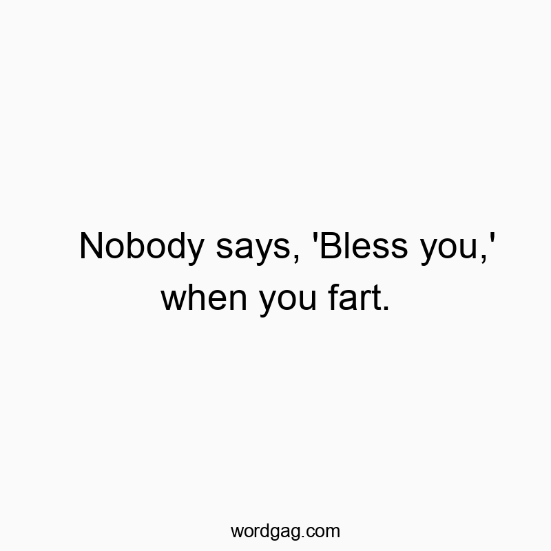 Nobody says, ‘Bless you,’ when you fart.