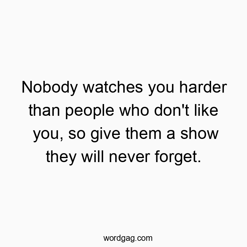 Funny attention quotes - Nobody watches you harder than people who don’t like you, so give them a show they will never forget.