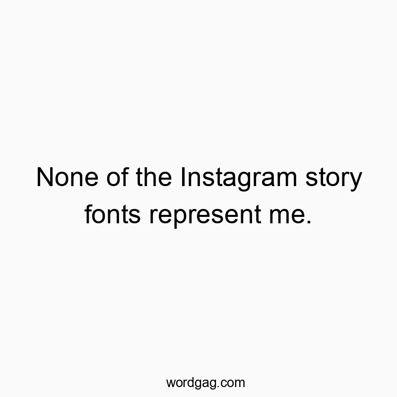 None of the Instagram story fonts represent me.