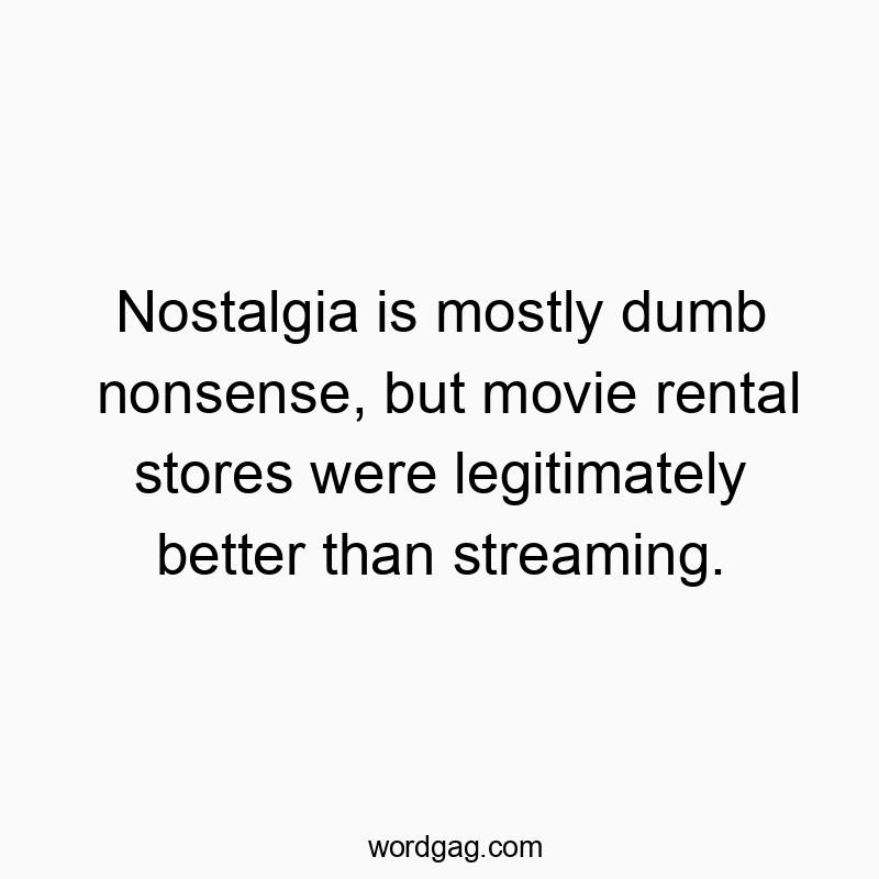 Funny nostalgia quotes - Nostalgia is mostly dumb nonsense, but movie rental stores were legitimately better than streaming.