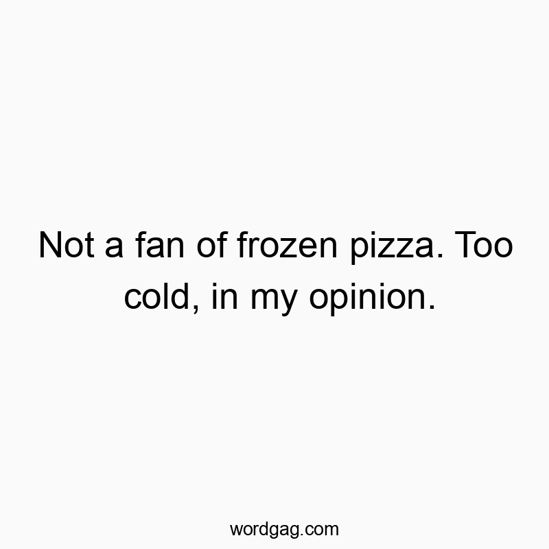 Not a fan of frozen pizza. Too cold, in my opinion.