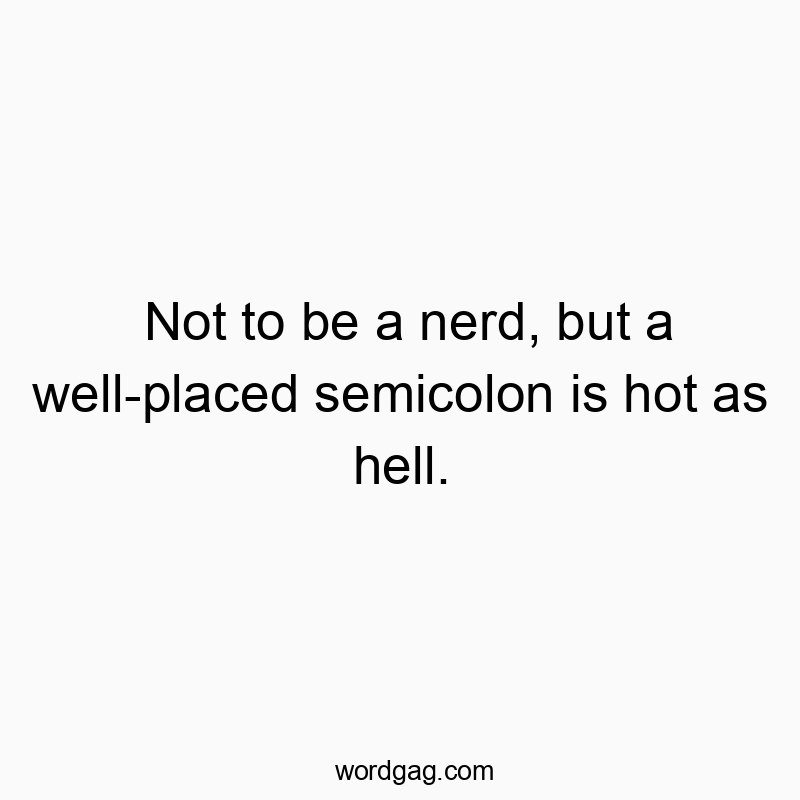 Funny hot quotes - Not to be a nerd, but a well-placed semicolon is hot as hell.