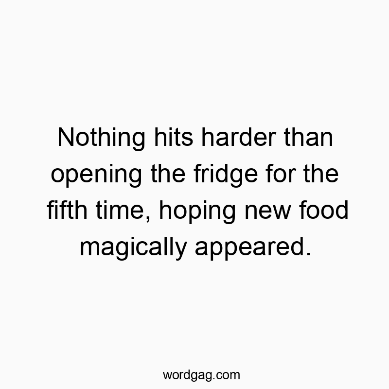 Nothing hits harder than opening the fridge for the fifth time, hoping new food magically appeared.