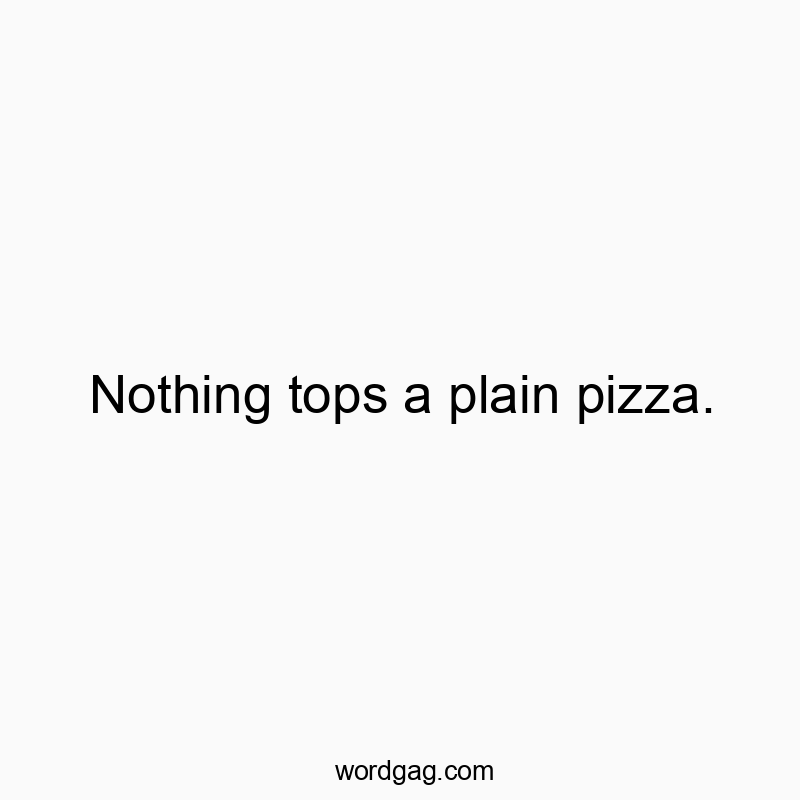 Nothing tops a plain pizza.