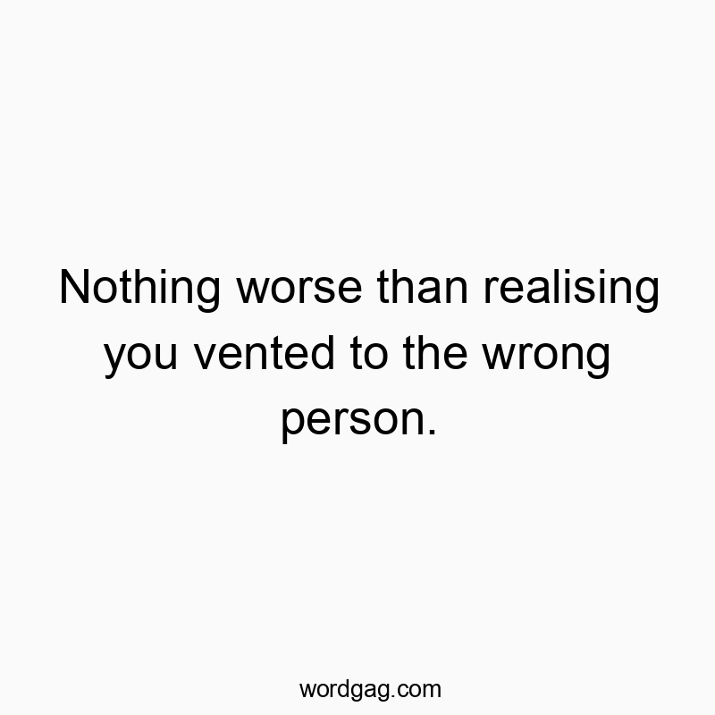 Funny communication quotes - Nothing worse than realising you vented to the wrong person.