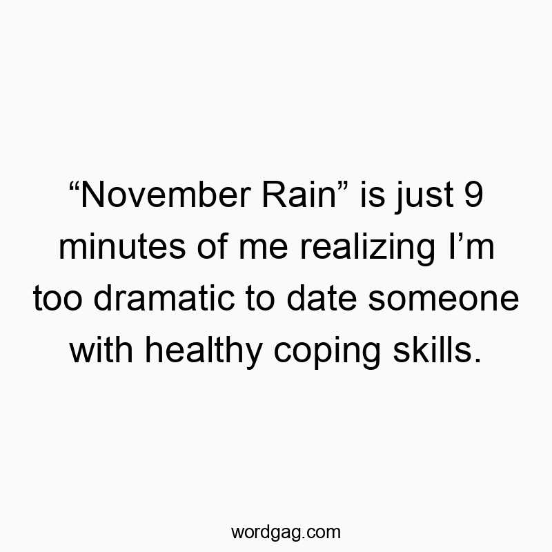 “November Rain” is just 9 minutes of me realizing I’m too dramatic to date someone with healthy coping skills.