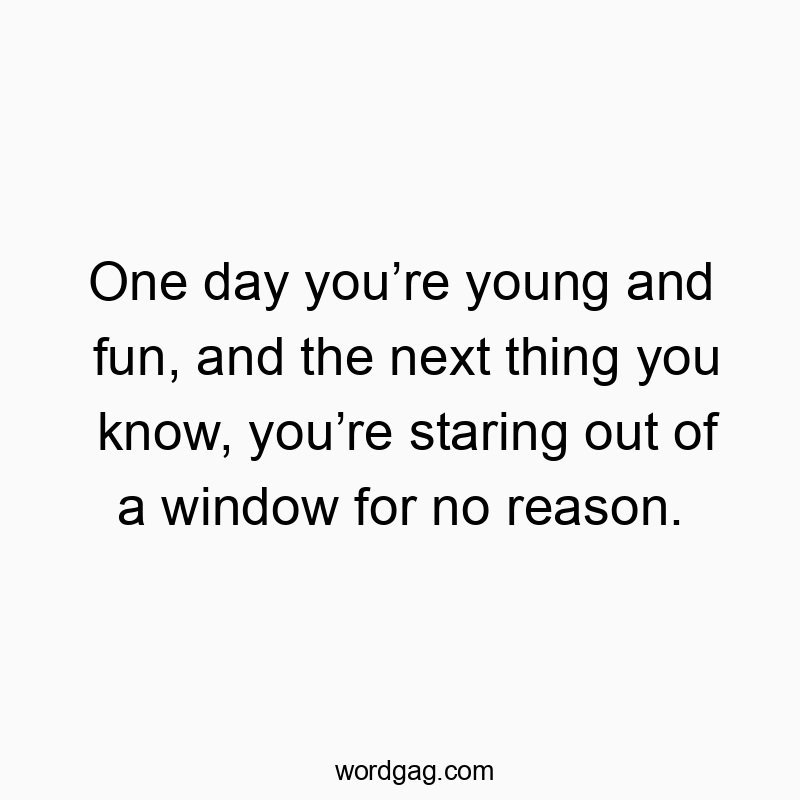 Funny youth quotes - One day youâre young and fun, and the next thing you know, youâre staring out of a window for no reason.