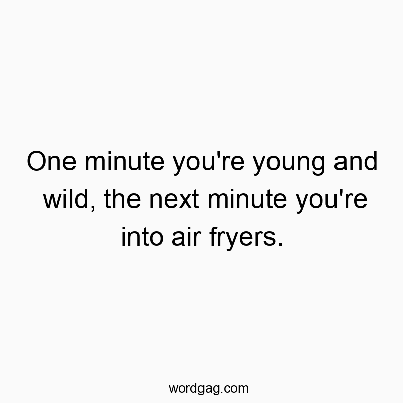 Funny youth quotes - One minute you’re young and wild, the next minute you’re into air fryers.