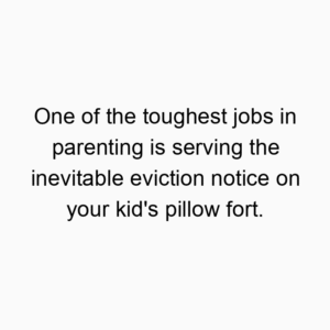 One of the toughest jobs in parenting is serving the inevitable eviction notice on your kid’s pillow fort.