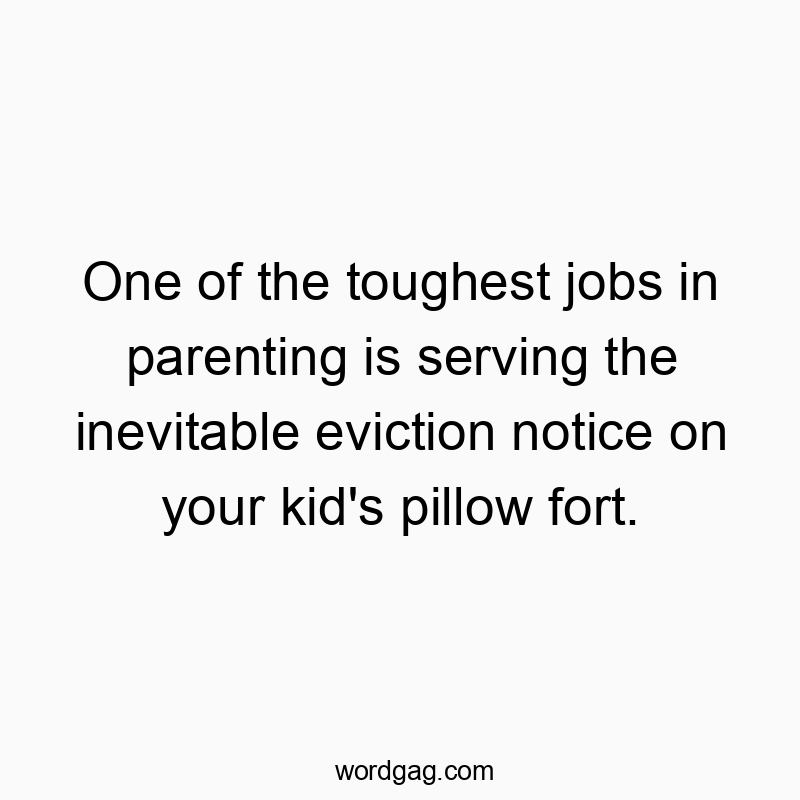 Funny kids quotes - One of the toughest jobs in parenting is serving the inevitable eviction notice on your kid’s pillow fort.