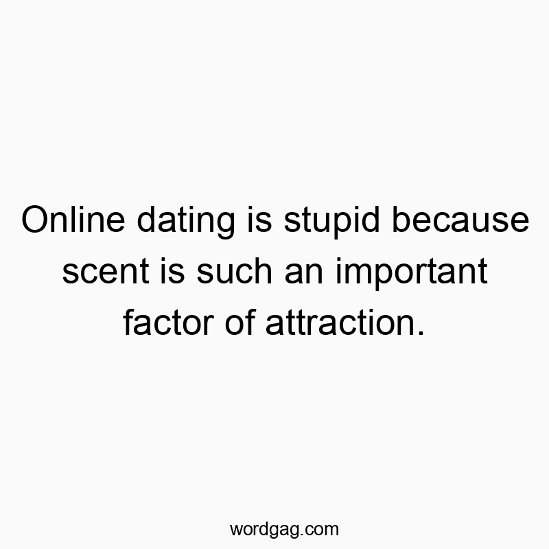 Funny important quotes - Online dating is stupid because scent is such an important factor of attraction.