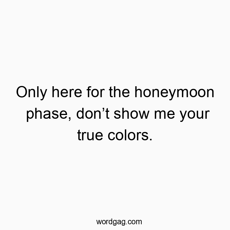 Funny only quotes - Only here for the honeymoon phase, don’t show me your true colors.