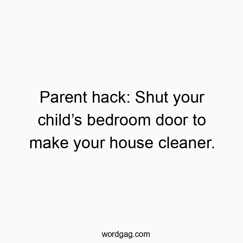 Parent hack: Shut your child’s bedroom door to make your house cleaner.