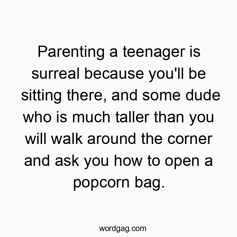 Funny bag quotes - Parenting a teenager is surreal because you’ll be sitting there, and some dude who is much taller than you will walk around the corner and ask you how to open a popcorn bag.