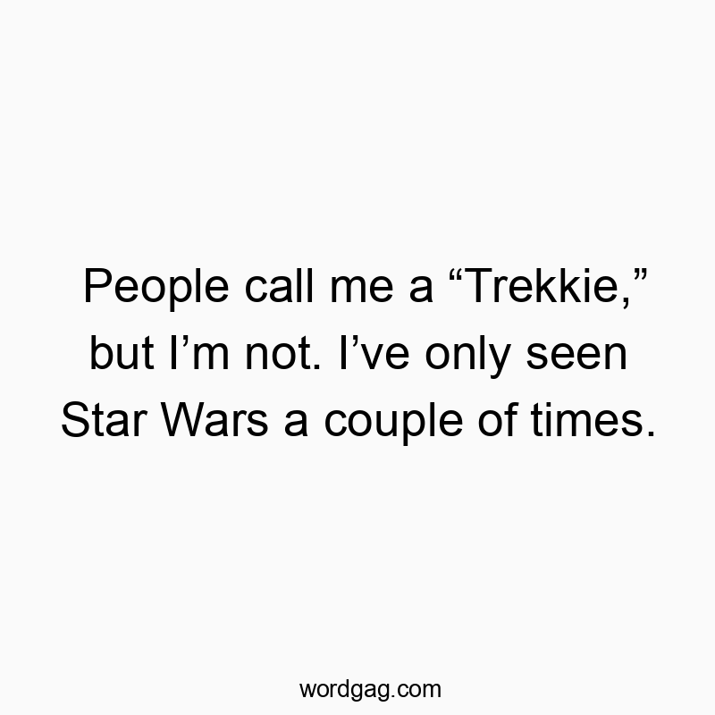 People call me a โTrekkie,โ but Iโm not. Iโve only seen Star Wars a couple of times.