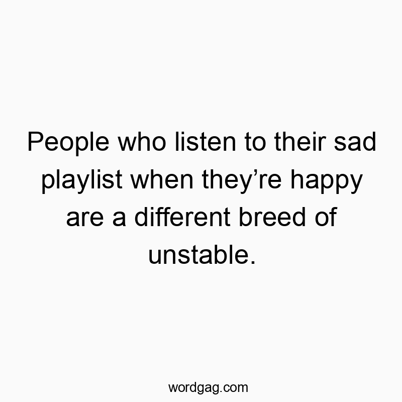 Funny confusion quotes - People who listen to their sad playlist when they’re happy are a different breed of unstable.