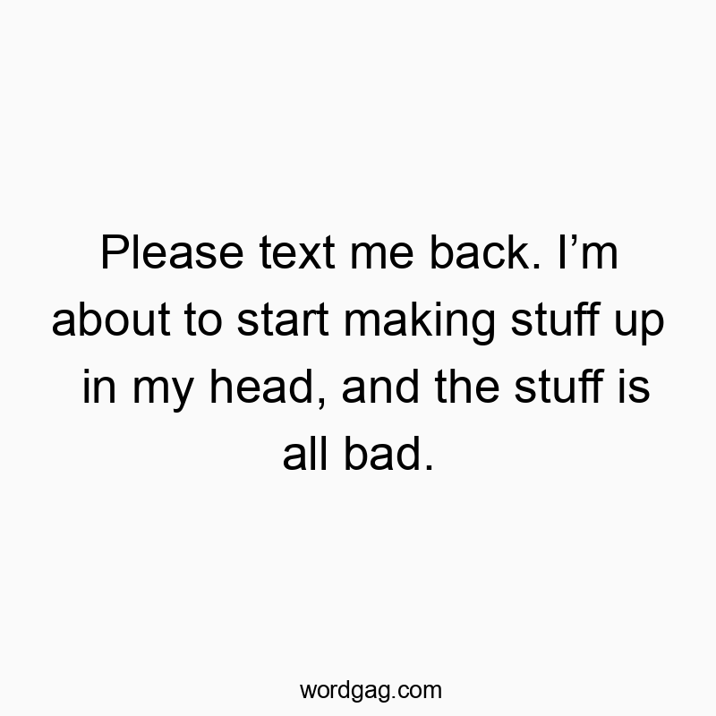 Funny communication quotes - Please text me back. Iβm about to start making stuff up in my head, and the stuff is all bad.