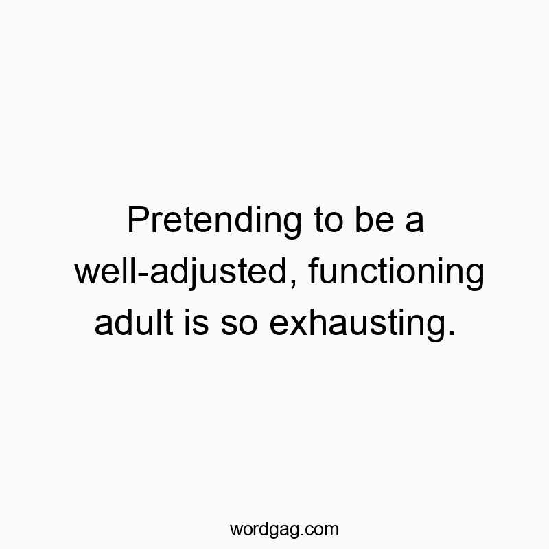 Funny struggle quotes - Pretending to be a well-adjusted, functioning adult is so exhausting.