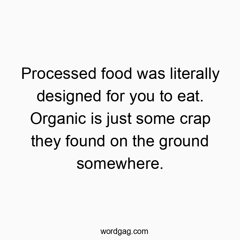 Processed food was literally designed for you to eat. Organic is just some crap they found on the ground somewhere.