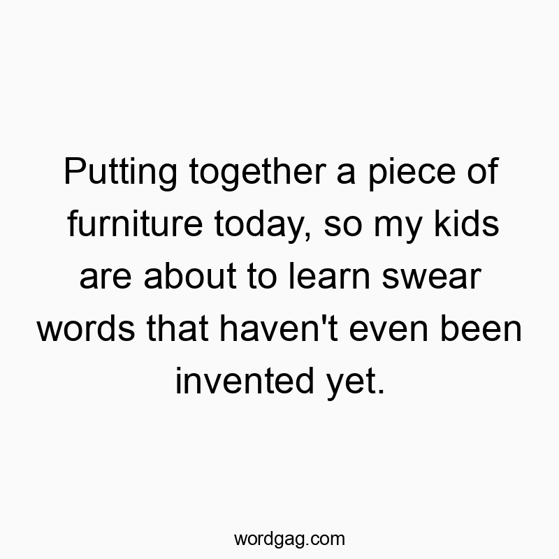 Funny assembly quotes - Putting together a piece of furniture today, so my kids are about to learn swear words that haven’t even been invented yet.