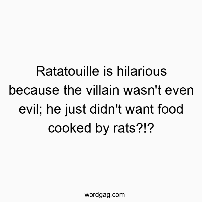 Funny comedy quotes - Ratatouille is hilarious because the villain wasn’t even evil; he just didn’t want food cooked by rats?!?