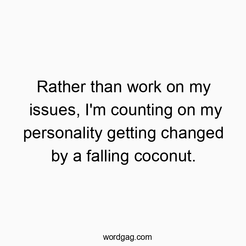Rather than work on my issues, I’m counting on my per…