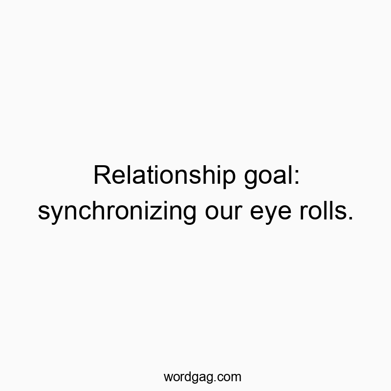 Relationship goal: synchronizing our eye rolls.